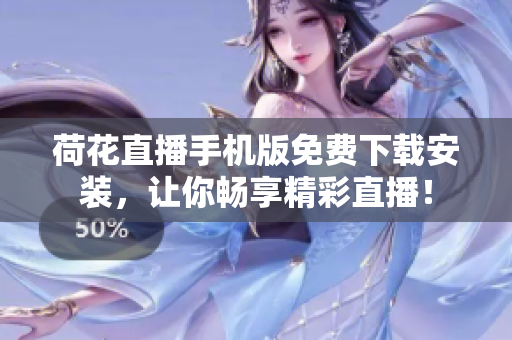 荷花直播手機(jī)版免費(fèi)下載安裝，讓你暢享精彩直播！