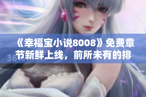 《幸福寶小說(shuō)8008》免費(fèi)章節(jié)新鮮上線，前所未有的排行等你來(lái)挑戰(zhàn)！