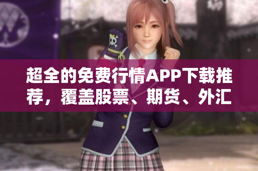 超全的免費行情APP下載推薦，覆蓋股票、期貨、外匯等多領(lǐng)域