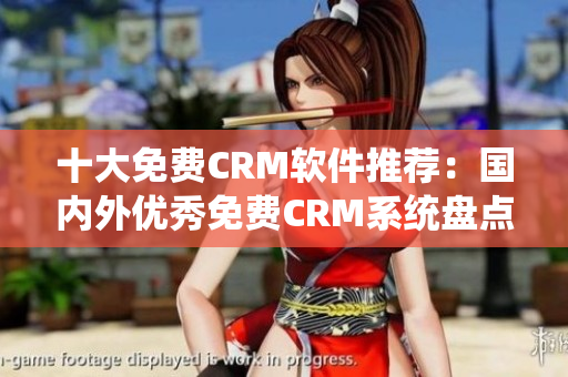 十大免費(fèi)CRM軟件推薦：國(guó)內(nèi)外優(yōu)秀免費(fèi)CRM系統(tǒng)盤點(diǎn)