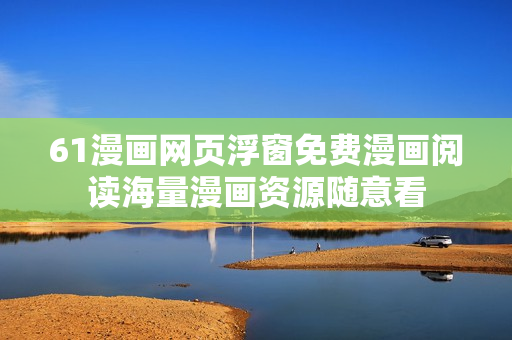 61漫畫(huà)網(wǎng)頁(yè)浮窗免費(fèi)漫畫(huà)閱讀海量漫畫(huà)資源隨意看