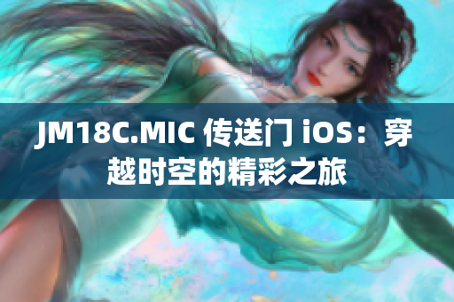 JM18C.MIC 傳送門 iOS：穿越時(shí)空的精彩之旅