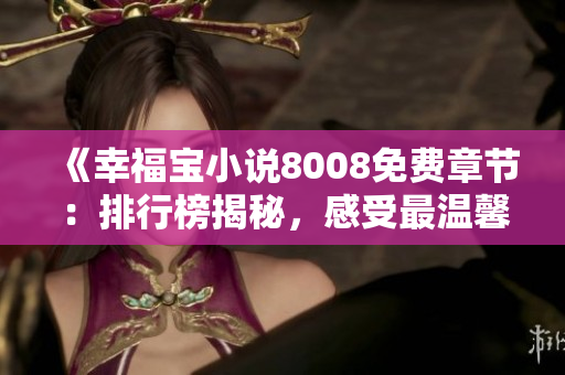 《幸福寶小說8008免費(fèi)章節(jié)：排行榜揭秘，感受最溫馨的故事情節(jié)》