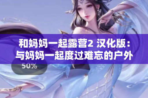 和媽媽一起露營(yíng)2 漢化版：與媽媽一起度過難忘的戶外大冒險(xiǎn)