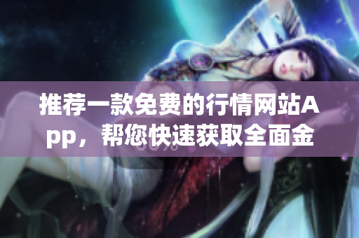 推薦一款免費(fèi)的行情網(wǎng)站App，幫您快速獲取全面金融資訊