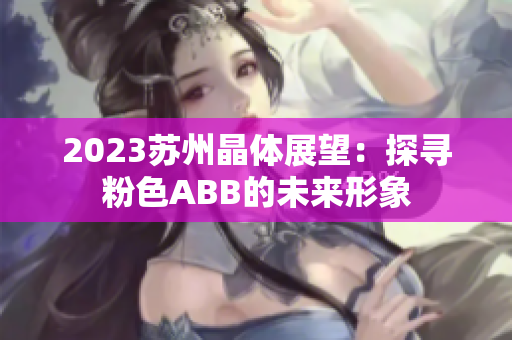2023蘇州晶體展望：探尋粉色ABB的未來(lái)形象
