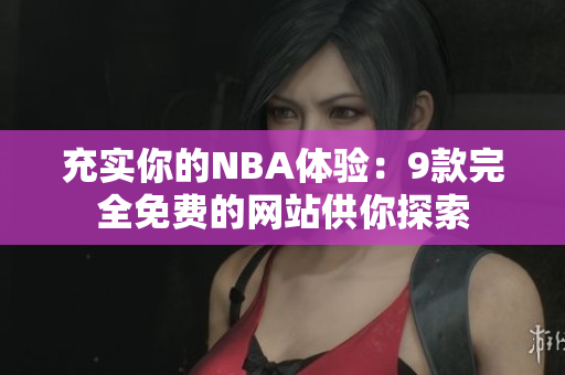充實(shí)你的NBA體驗(yàn)：9款完全免費(fèi)的網(wǎng)站供你探索