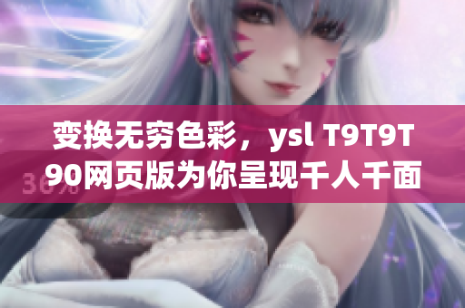 變換無窮色彩，ysl T9T9T90網(wǎng)頁版為你呈現(xiàn)千人千面風(fēng)采