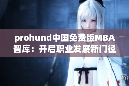 prohund中國免費(fèi)版MBA智庫：開啟職業(yè)發(fā)展新門徑