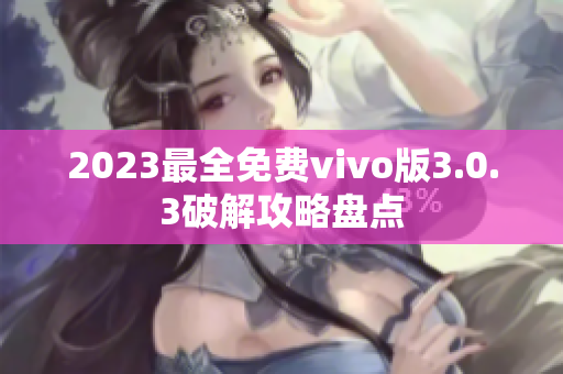 2023最全免費(fèi)vivo版3.0.3破解攻略盤點(diǎn)