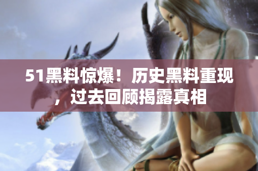 51黑料驚爆！歷史黑料重現(xiàn)，過去回顧揭露真相