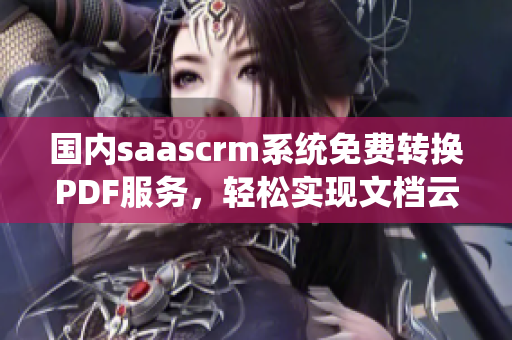 國(guó)內(nèi)saascrm系統(tǒng)免費(fèi)轉(zhuǎn)換PDF服務(wù)，輕松實(shí)現(xiàn)文檔云存儲(chǔ)