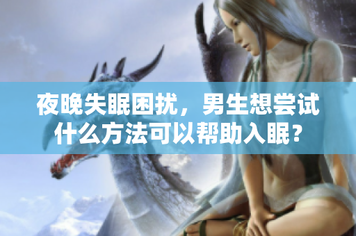 夜晚失眠困擾，男生想嘗試什么方法可以幫助入眠？