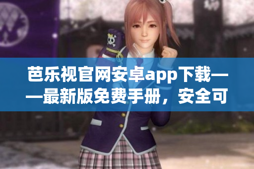 芭樂(lè)視官網(wǎng)安卓app下載——最新版免費(fèi)手冊(cè)，安全可靠！