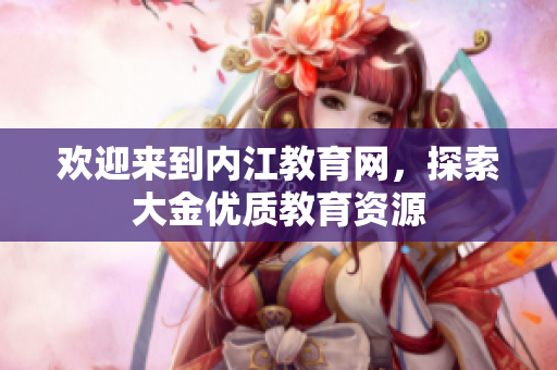 歡迎來到內(nèi)江教育網(wǎng)，探索大金優(yōu)質(zhì)教育資源