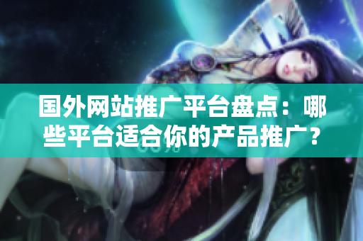 國外網(wǎng)站推廣平臺盤點：哪些平臺適合你的產(chǎn)品推廣？