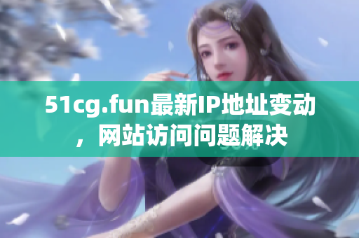 51cg.fun最新IP地址變動，網站訪問問題解決