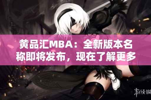 黃品匯MBA：全新版本名稱即將發(fā)布，現(xiàn)在了解更多！