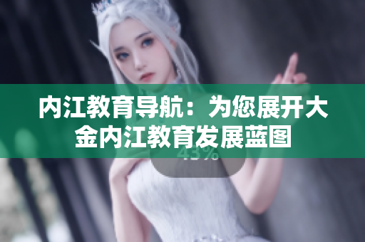 內江教育導航：為您展開大金內江教育發(fā)展藍圖