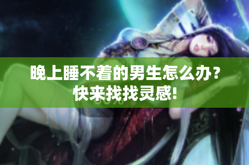 晚上睡不著的男生怎么辦？快來找找靈感!