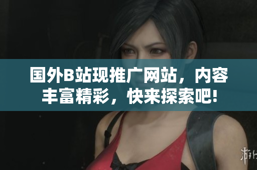 國外B站現(xiàn)推廣網(wǎng)站，內(nèi)容豐富精彩，快來探索吧!
