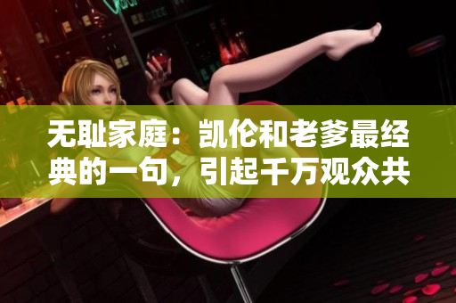 無恥家庭：凱倫和老爹最經(jīng)典的一句，引起千萬觀眾共鳴