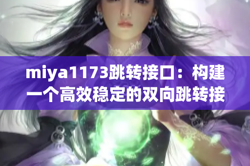 miya1173跳轉(zhuǎn)接口：構(gòu)建一個高效穩(wěn)定的雙向跳轉(zhuǎn)接口系統(tǒng)