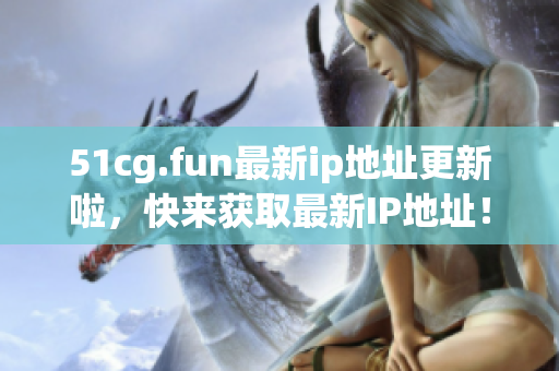 51cg.fun最新ip地址更新啦，快來獲取最新IP地址！