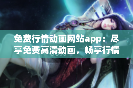免費行情動畫網(wǎng)站app：盡享免費高清動畫，暢享行情資訊
