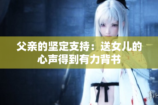 父親的堅定支持：送女兒的心聲得到有力背書