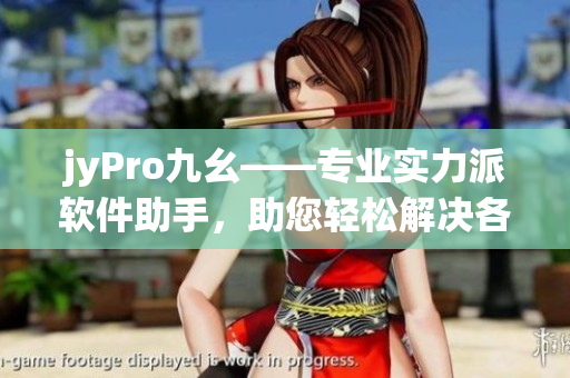 jyPro九幺——專業(yè)實力派軟件助手，助您輕松解決各類電腦問題