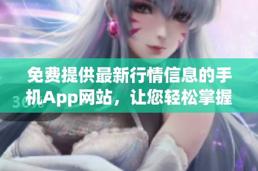 免費提供最新行情信息的手機App網(wǎng)站，讓您輕松掌握市場動向