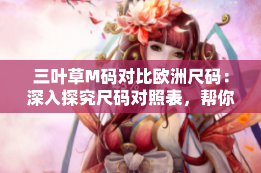 三葉草M碼對比歐洲尺碼：深入探究尺碼對照表，幫你輕松選購合身尺碼
