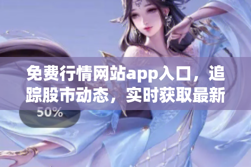免費行情網(wǎng)站app入口，追蹤股市動態(tài)，實時獲取最新數(shù)據(jù)