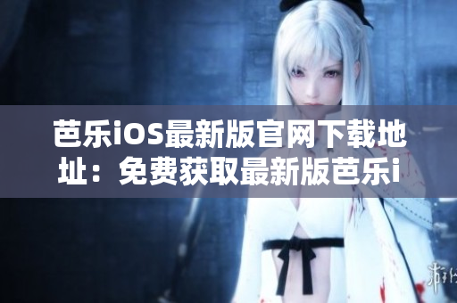 芭樂iOS最新版官網(wǎng)下載地址：免費獲取最新版芭樂iOS軟件