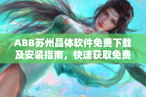 ABB蘇州晶體軟件免費下載及安裝指南，快速獲取免費安裝包，安裝使用簡易！