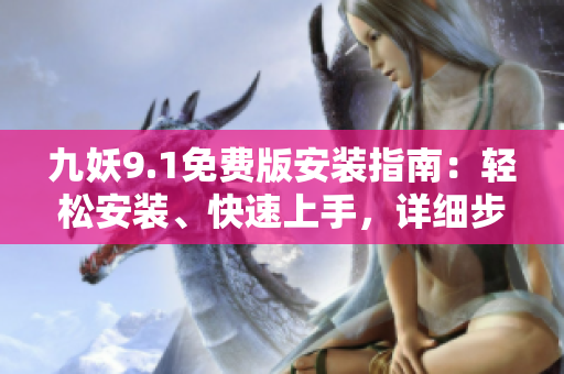 九妖9.1免費版安裝指南：輕松安裝、快速上手，詳細步驟一網(wǎng)打盡