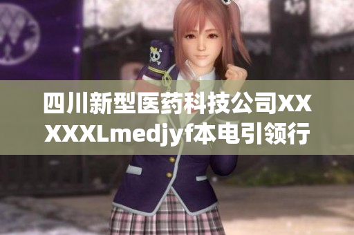 四川新型醫(yī)藥科技公司XXXXXLmedjyf本電引領(lǐng)行業(yè)創(chuàng)新——探尋其獨特發(fā)展之路