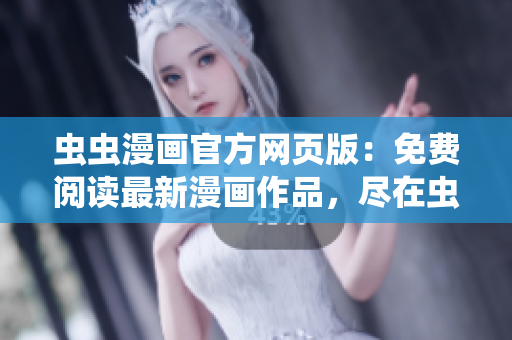 蟲蟲漫畫官方網(wǎng)頁版：免費閱讀最新漫畫作品，盡在蟲蟲漫畫官網(wǎng)