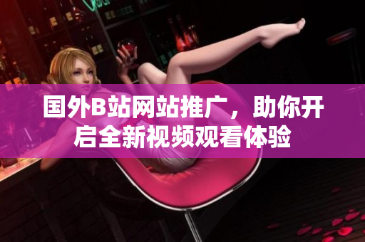 國外B站網(wǎng)站推廣，助你開啟全新視頻觀看體驗