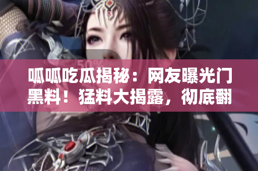 呱呱吃瓜揭秘：網(wǎng)友曝光門黑料！猛料大揭露，徹底翻車？