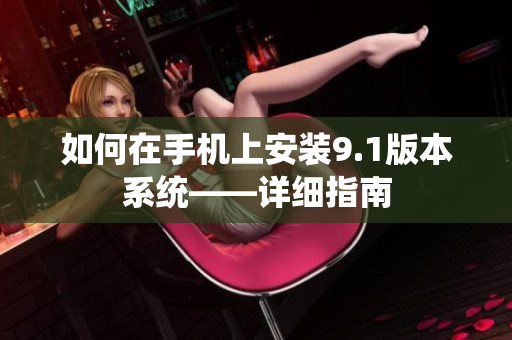 如何在手機(jī)上安裝9.1版本系統(tǒng)——詳細(xì)指南