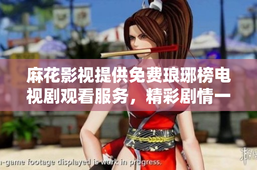 麻花影視提供免費瑯琊榜電視劇觀看服務(wù)，精彩劇情一網(wǎng)打盡