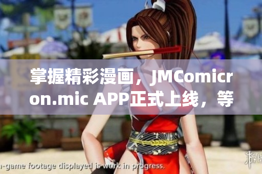 掌握精彩漫畫，JMComicron.mic APP正式上線，等你來探索！