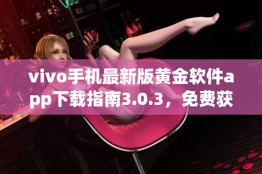 vivo手機最新版黃金軟件app下載指南3.0.3，免費獲取最新功能