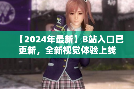 【2024年最新】B站入口已更新，全新視覺(jué)體驗(yàn)上線