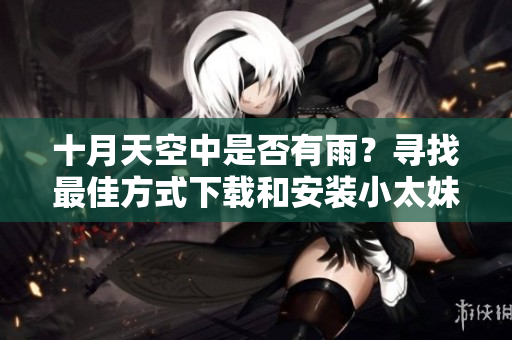 十月天空中是否有雨？尋找最佳方式下載和安裝小太妹免費(fèi)MP3下載軟件