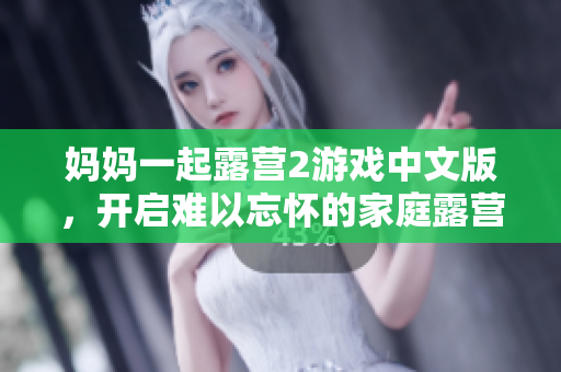 媽媽一起露營(yíng)2游戲中文版，開啟難以忘懷的家庭露營(yíng)冒險(xiǎn)！