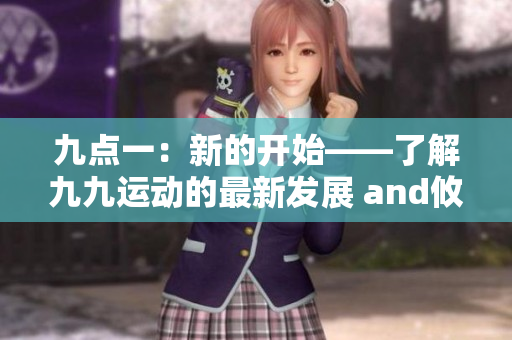 九點一：新的開始——了解九九運動的最新發(fā)展 and攸lin.