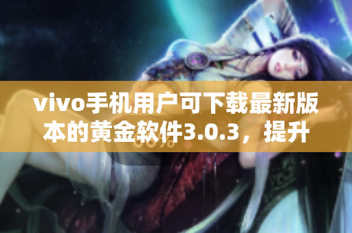 vivo手機用戶可下載最新版本的黃金軟件3.0.3，提升體驗